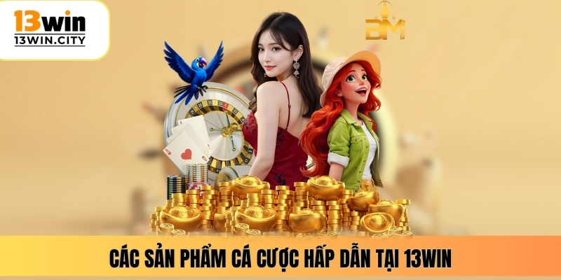 Các sản phẩm cá cược hấp dẫn tại 13WIN