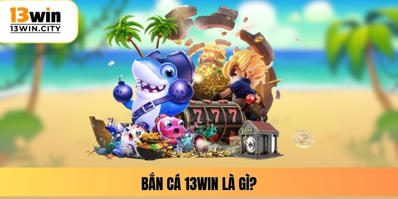 Bắn cá 13WIN là gì?