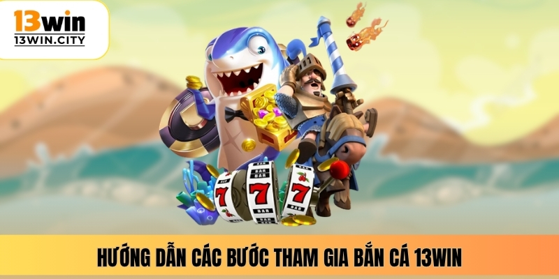 Hướng dẫn các bước tham gia bắn cá 13WIN