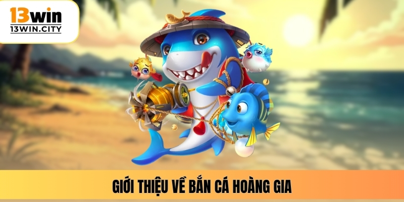 Giới thiệu về bắn cá hoàng gia