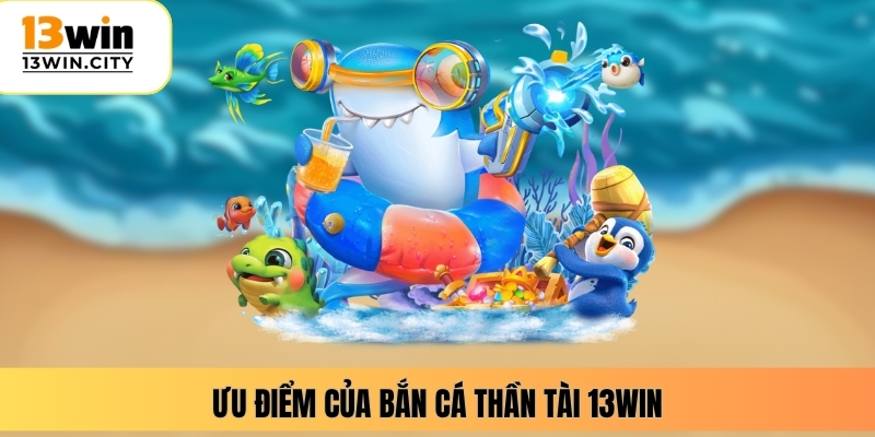 Ưu điểm của bắn cá thần tài 13WIN