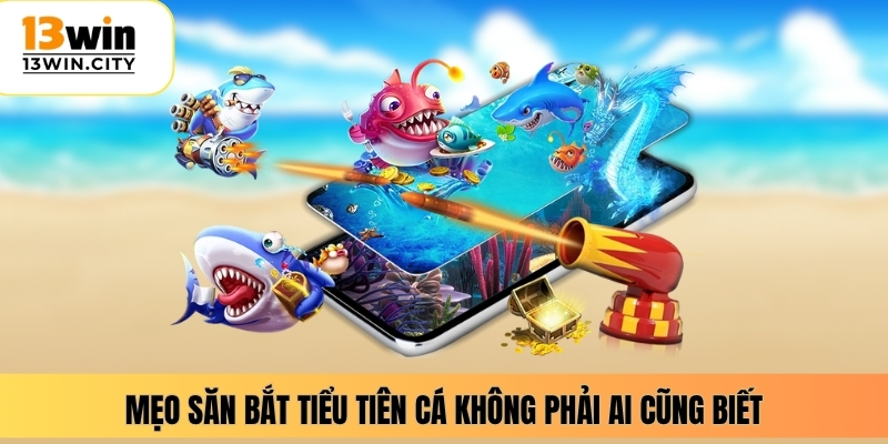 Mẹo săn bắt tiểu tiên cá không phải ai cũng biết