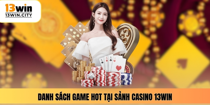Danh sách game hot tại sảnh casino 13WIN
