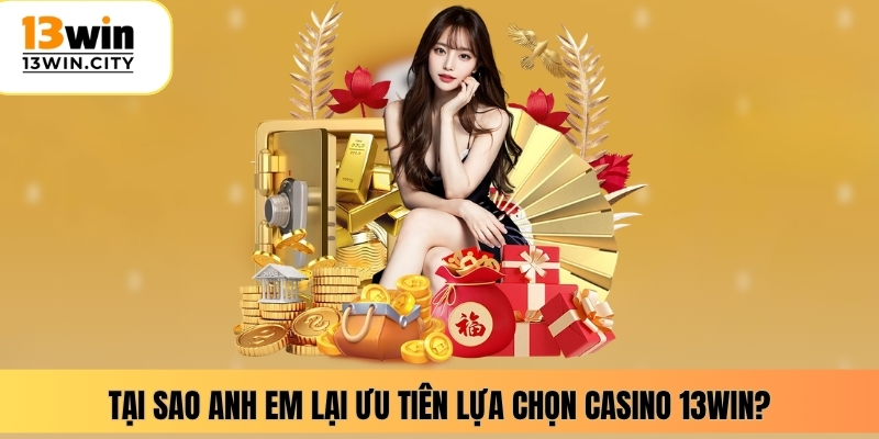 Tại sao anh em lại ưu tiên lựa chọn casino 13WIN?