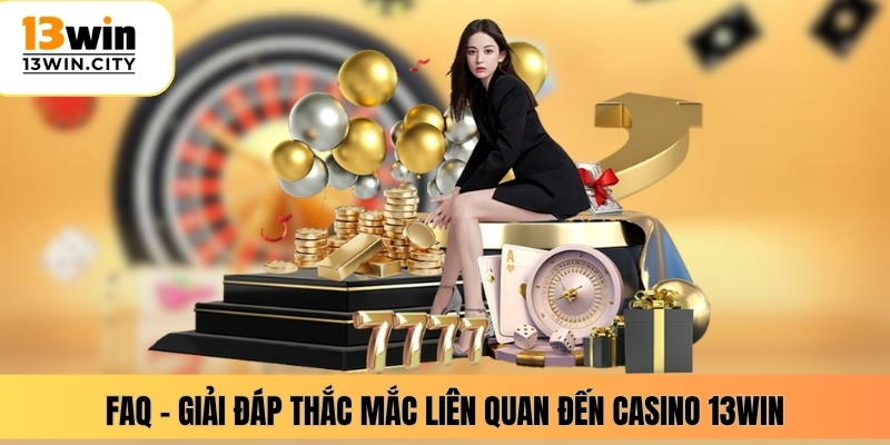FAQ – Giải đáp thắc mắc liên quan đến casino 13WIN