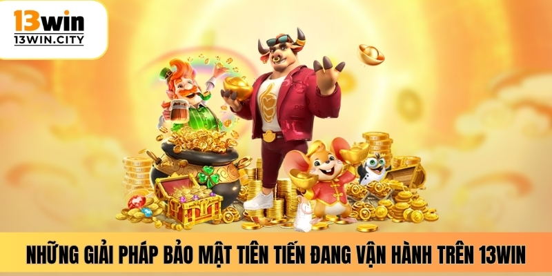 Những giải pháp bảo mật tiên tiến đang vận hành trên 13WIN