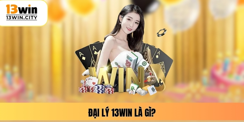 Đại lý 13WIN là gì?