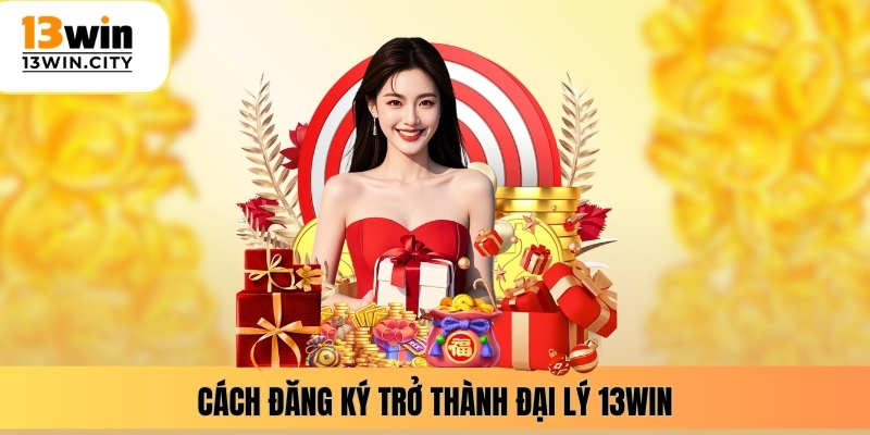 Cách đăng ký trở thành đại lý 13WIN