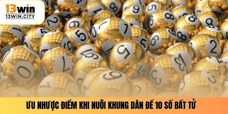 Ưu nhược điểm khi nuôi khung dàn đề 10 số bất tử