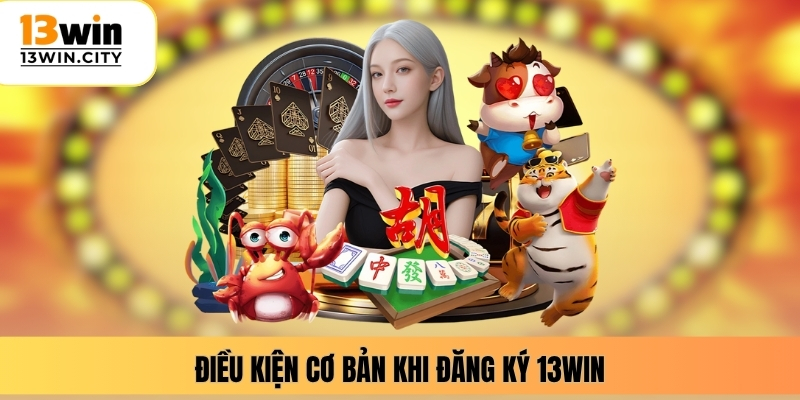 Điều kiện cơ bản khi đăng ký 13WIN
