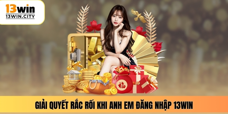 Giải quyết rắc rối khi anh em đăng nhập 13WIN