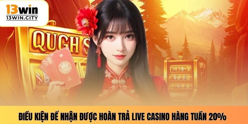 Điều kiện để nhận được hoàn trả live casino hàng tuần 20%