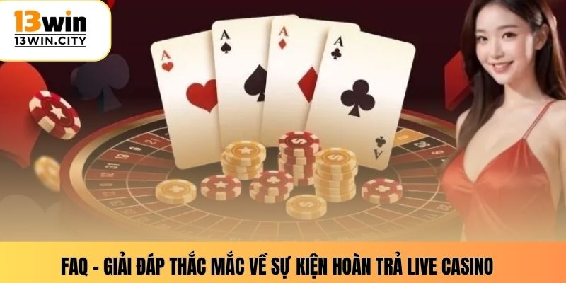 FAQ – Giải đáp thắc mắc về sự kiện hoàn trả live casino 