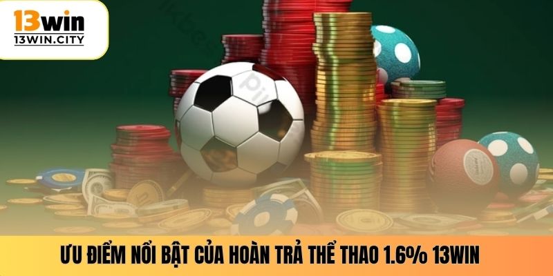 Ưu điểm nổi bật của hoàn trả thể thao 1.6% 13WIN
