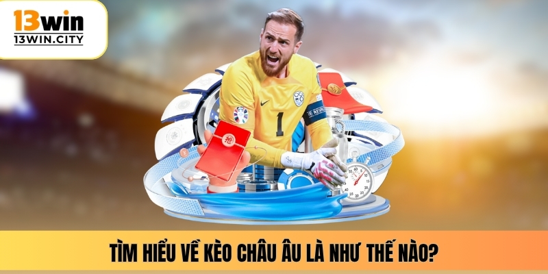 Tìm hiểu về kèo châu Âu là như thế nào?