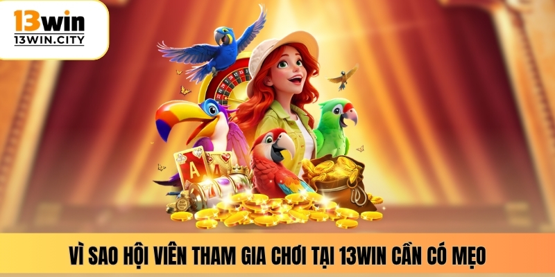 Vì sao hội viên tham gia chơi tại 13WIN cần có mẹo