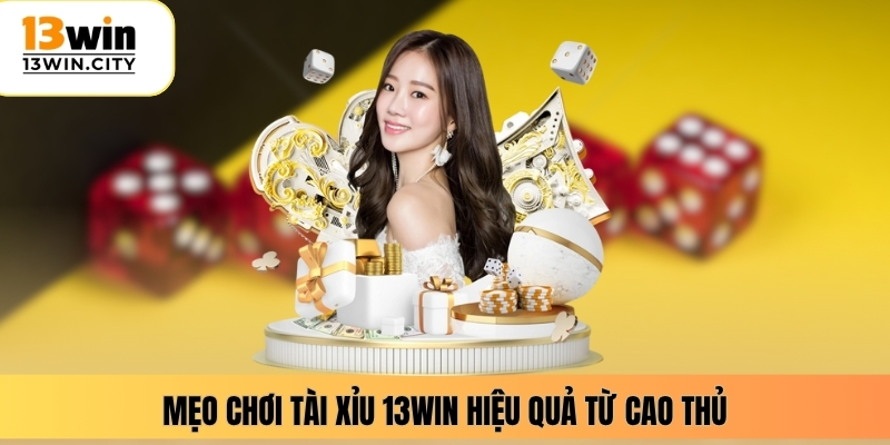 Mẹo chơi tài xỉu 13WIN hiệu quả từ cao thủ