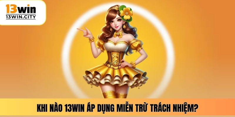 Khi nào 13WIN áp dụng miễn trừ trách nhiệm?