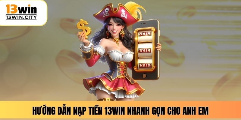 Hướng dẫn nạp tiền 13WIN nhanh gọn cho anh em