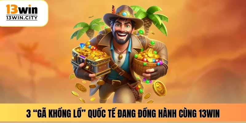 3 “gã khổng lồ” quốc tế đang đồng hành cùng 13WIN
