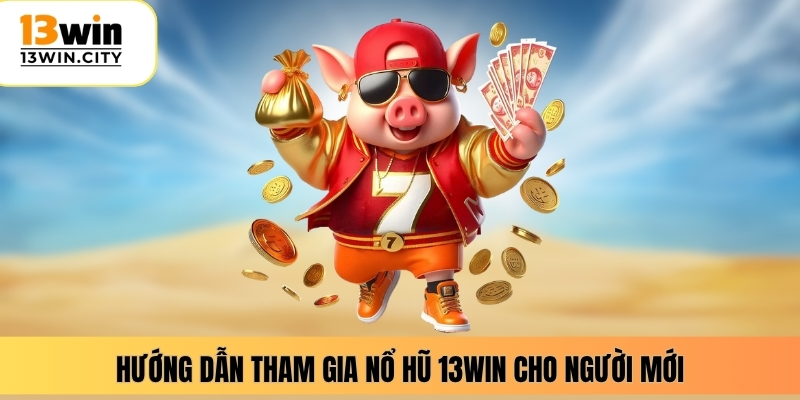 Hướng dẫn tham gia nổ hũ 13WIN cho người mới