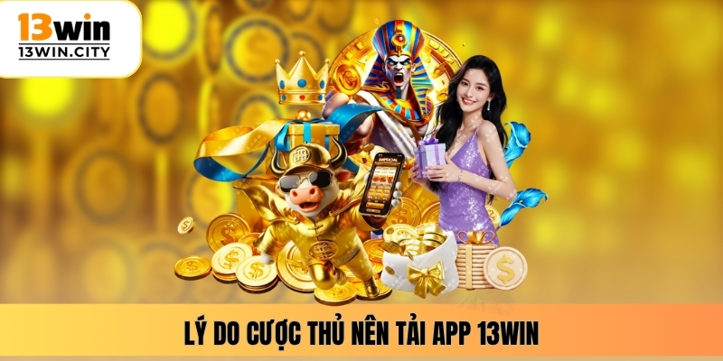 Lý do cược thủ nên tải app 13WIN