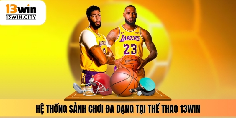 Hệ thống sảnh chơi đa dạng tại thể thao 13WIN