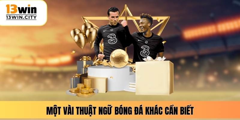 Một vài thuật ngữ bóng đá khác cần biết