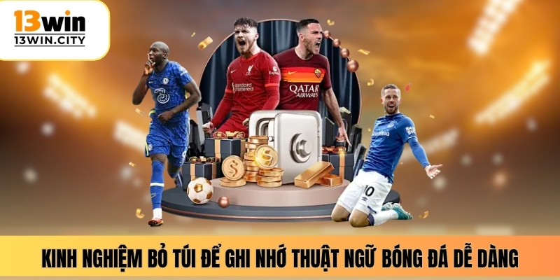 Kinh nghiệm bỏ túi để ghi nhớ thuật ngữ bóng đá dễ dàng