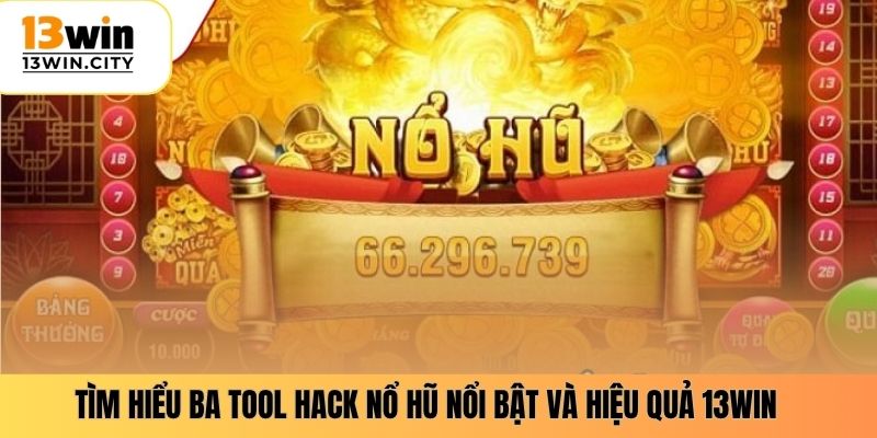 Tìm hiểu ba tool hack nổ hũ nổi bật và hiệu quả 13WIN