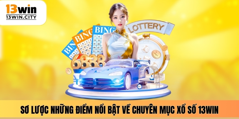 Sơ lược những điểm nổi bật về chuyên mục xổ số 13WIN