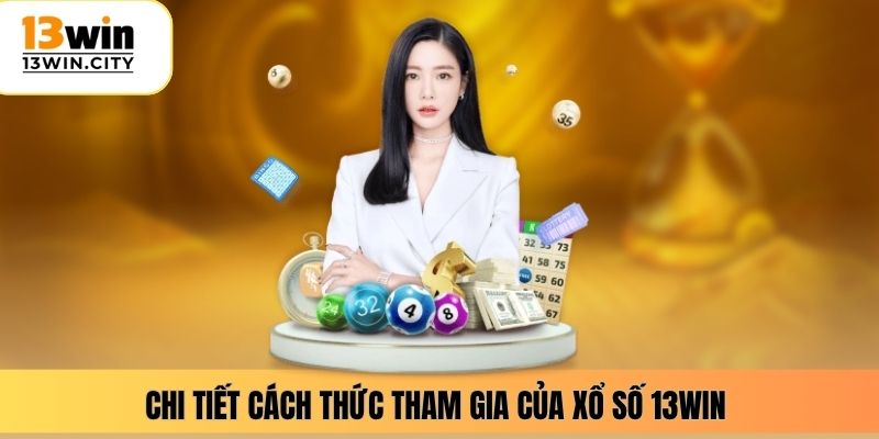 Chi tiết cách thức tham gia của xổ số 13WIN