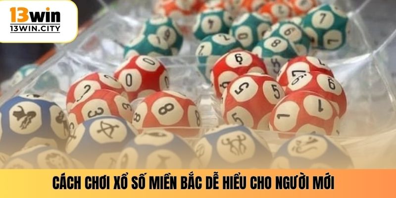 Cách chơi xổ số miền bắc dễ hiểu cho người mới